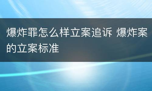 爆炸罪怎么样立案追诉 爆炸案的立案标准