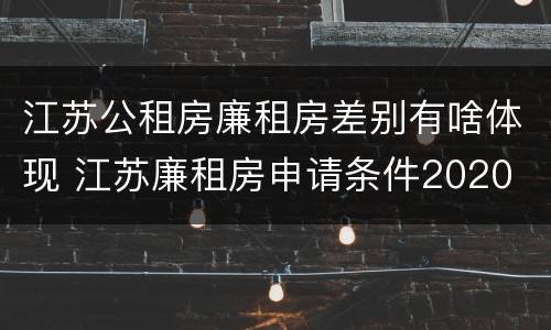 江苏公租房廉租房差别有啥体现 江苏廉租房申请条件2020