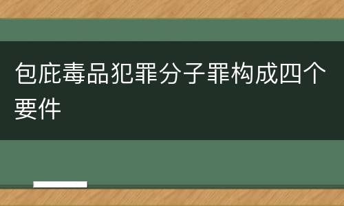 包庇毒品犯罪分子罪构成四个要件