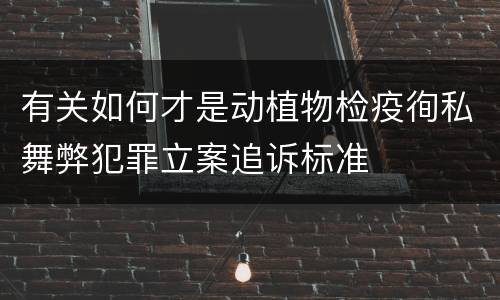 有关如何才是动植物检疫徇私舞弊犯罪立案追诉标准