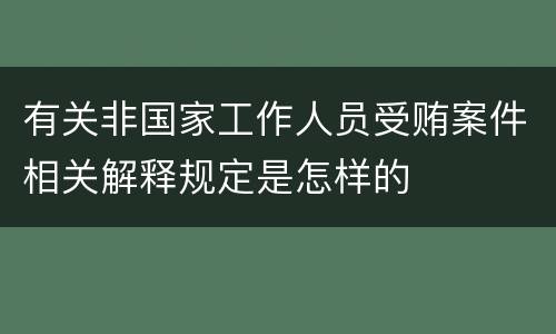 有关非国家工作人员受贿案件相关解释规定是怎样的