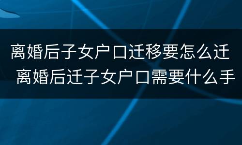 离婚后子女户口迁移要怎么迁 离婚后迁子女户口需要什么手续