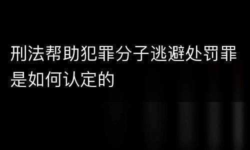 刑法帮助犯罪分子逃避处罚罪是如何认定的