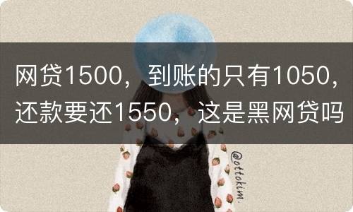网贷1500，到账的只有1050，还款要还1550，这是黑网贷吗