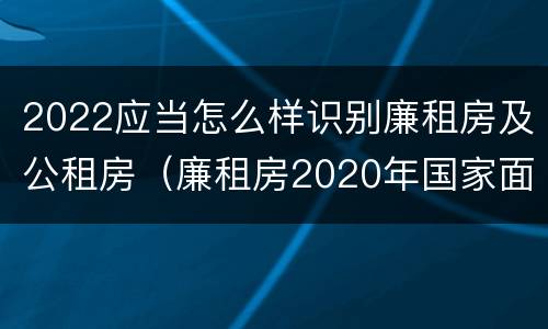 2022应当怎么样识别廉租房及公租房（廉租房2020年国家面积标准）