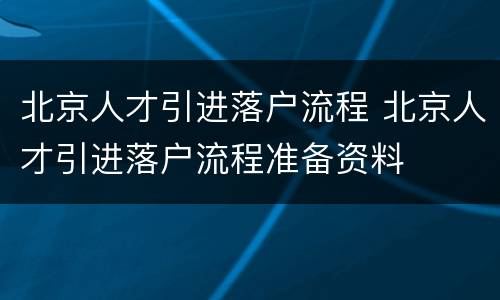 北京人才引进落户流程 北京人才引进落户流程准备资料
