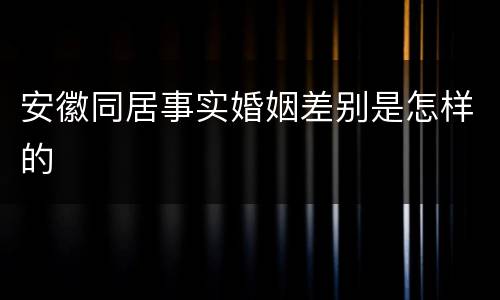安徽同居事实婚姻差别是怎样的