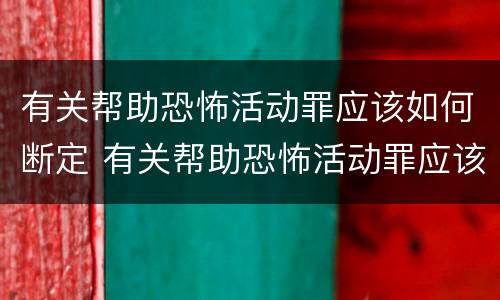 有关帮助恐怖活动罪应该如何断定 有关帮助恐怖活动罪应该如何断定罪名