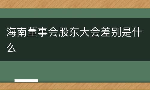 海南董事会股东大会差别是什么