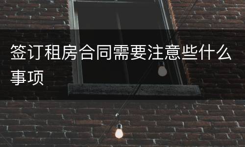 签订租房合同需要注意些什么事项