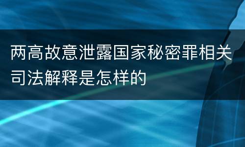 两高故意泄露国家秘密罪相关司法解释是怎样的