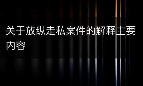 关于放纵走私案件的解释主要内容