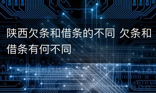 陕西欠条和借条的不同 欠条和借条有何不同