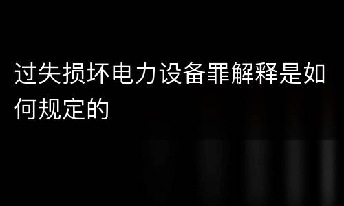过失损坏电力设备罪解释是如何规定的