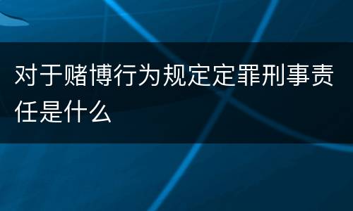 对于赌博行为规定定罪刑事责任是什么