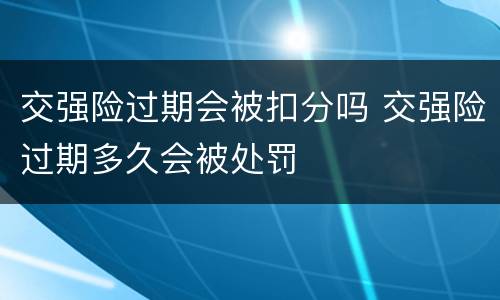 交强险过期会被扣分吗 交强险过期多久会被处罚