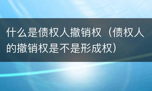 什么是债权人撤销权（债权人的撤销权是不是形成权）
