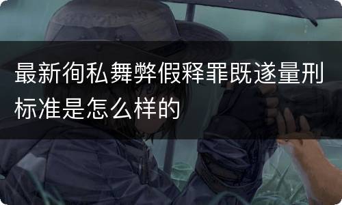 最新徇私舞弊假释罪既遂量刑标准是怎么样的