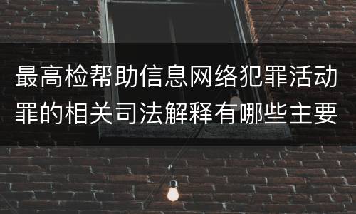 最高检帮助信息网络犯罪活动罪的相关司法解释有哪些主要规定