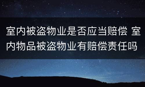 室内被盗物业是否应当赔偿 室内物品被盗物业有赔偿责任吗
