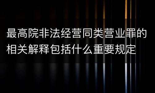最高院非法经营同类营业罪的相关解释包括什么重要规定