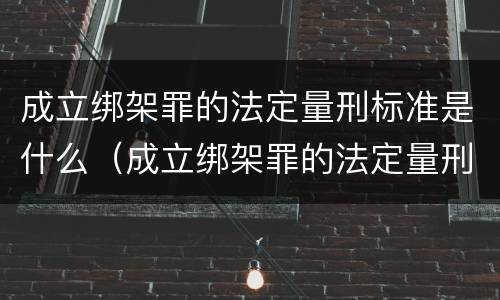 成立绑架罪的法定量刑标准是什么（成立绑架罪的法定量刑标准是什么意思）