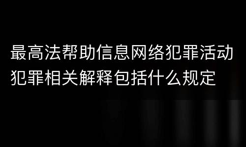 最高法帮助信息网络犯罪活动犯罪相关解释包括什么规定