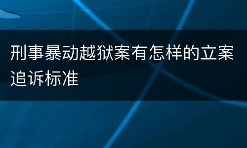刑事暴动越狱案有怎样的立案追诉标准