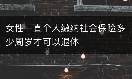 女性一直个人缴纳社会保险多少周岁才可以退休