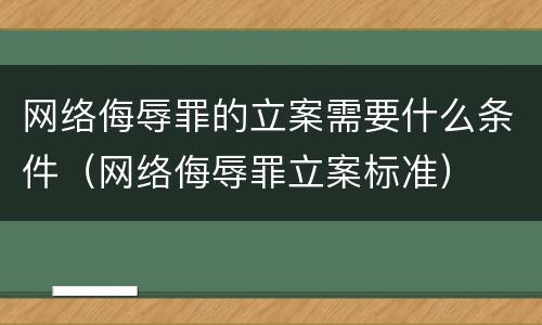 网络侮辱罪的立案需要什么条件（网络侮辱罪立案标准）