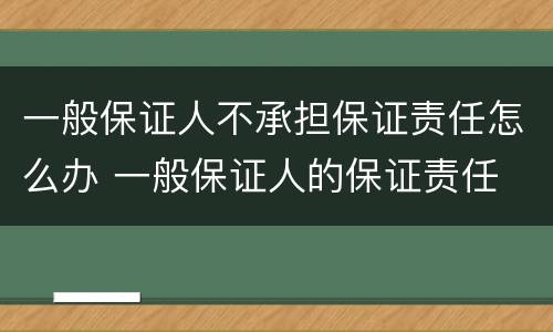 一般保证人不承担保证责任怎么办 一般保证人的保证责任