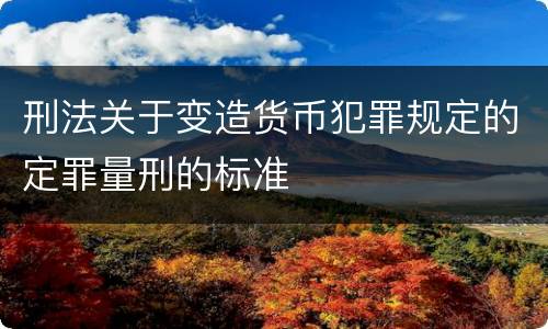 刑法关于变造货币犯罪规定的定罪量刑的标准