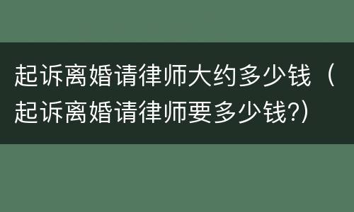 起诉离婚请律师大约多少钱（起诉离婚请律师要多少钱?）
