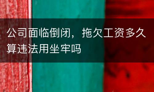 公司面临倒闭，拖欠工资多久算违法用坐牢吗