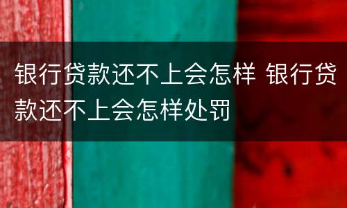 银行贷款还不上会怎样 银行贷款还不上会怎样处罚