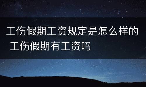 工伤假期工资规定是怎么样的 工伤假期有工资吗