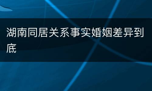 湖南同居关系事实婚姻差异到底
