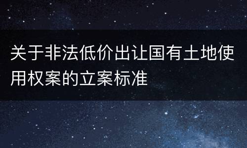 关于非法低价出让国有土地使用权案的立案标准