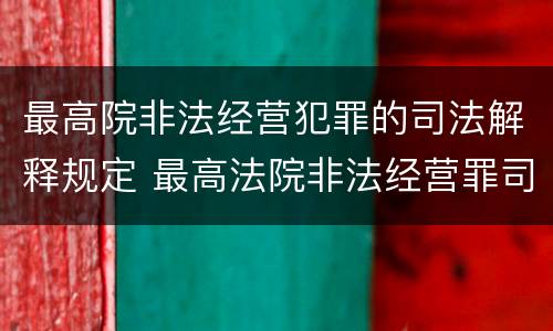 最高院非法经营犯罪的司法解释规定 最高法院非法经营罪司法解释