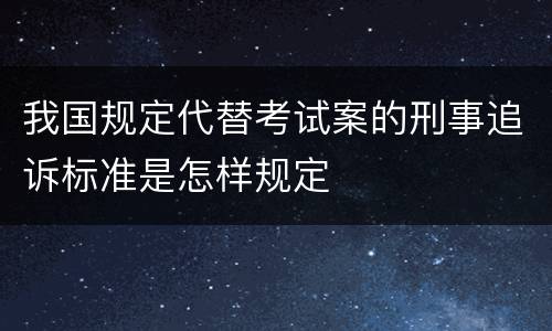 我国规定代替考试案的刑事追诉标准是怎样规定
