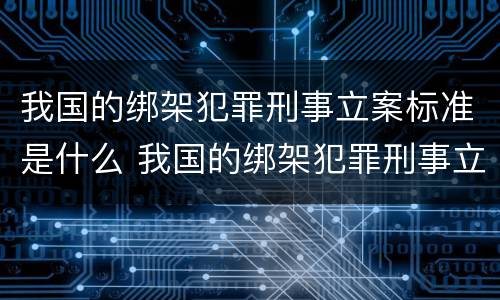 我国的绑架犯罪刑事立案标准是什么 我国的绑架犯罪刑事立案标准是什么呢