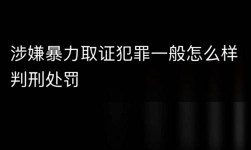 涉嫌暴力取证犯罪一般怎么样判刑处罚