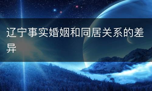 辽宁事实婚姻和同居关系的差异