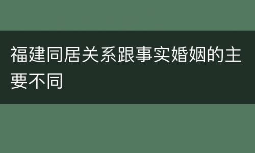 福建同居关系跟事实婚姻的主要不同