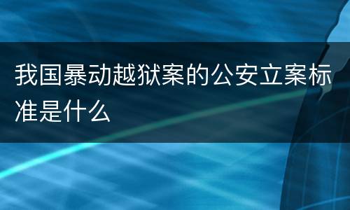 我国暴动越狱案的公安立案标准是什么