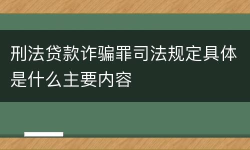 刑法贷款诈骗罪司法规定具体是什么主要内容