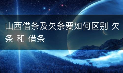 山西借条及欠条要如何区别 欠条 和 借条