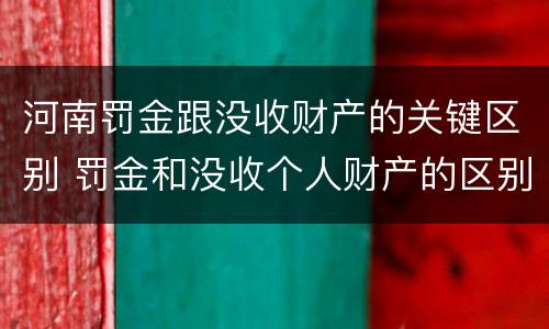 河南罚金跟没收财产的关键区别 罚金和没收个人财产的区别