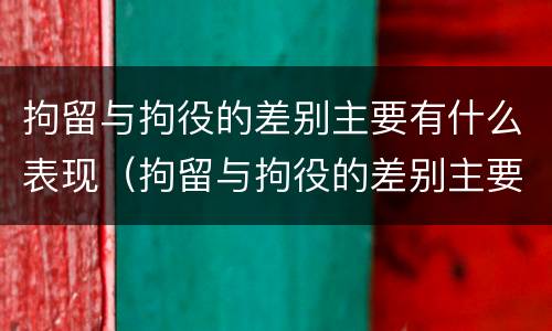 拘留与拘役的差别主要有什么表现（拘留与拘役的差别主要有什么表现形式）