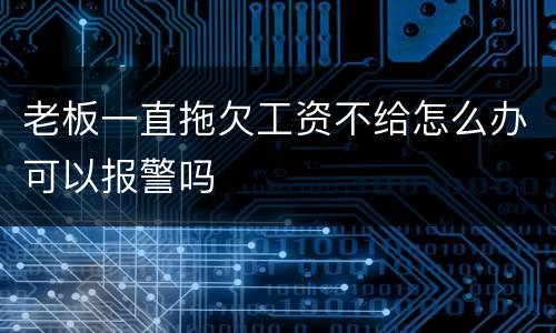 老板一直拖欠工资不给怎么办可以报警吗